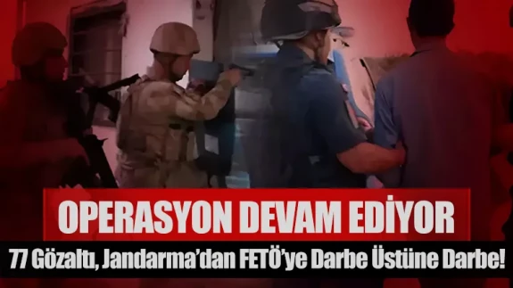 Jandarma’dan FETÖ’ye darbe üstüne darbe! 77 gözaltı, operasyonlar sürüyor