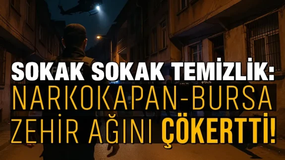 Sokak sokak temizlik: NARKOKAPAN-BURSA zehir ağını çökertti!