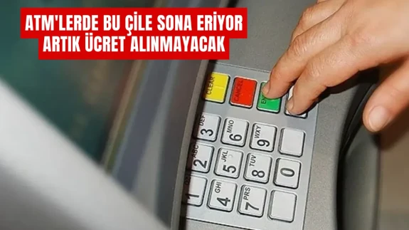 ATM'lerde Bu Çile Sona Eriyor: Artık Ücret Alınmayacak