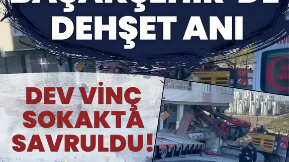 Başakşehir’de dehşet anı: Dev vinç sokakta savruldu!