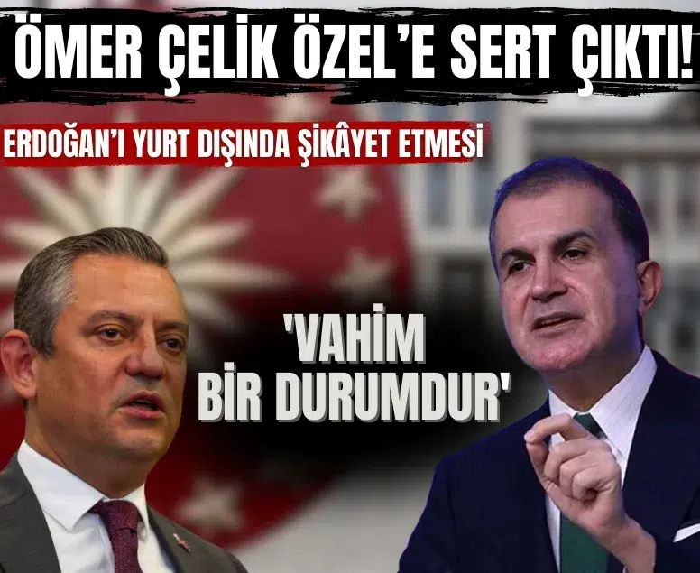 Ömer Çelik Özel’e sert çıktı: Erdoğan’ı yurt dışında şikâyet etmesi 'vahim bir durumdur'