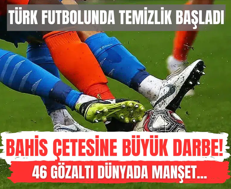 Bahis çetesine büyük darbe! 46 gözaltı dünyada manşet...Türk futbolunda temizlik başladı