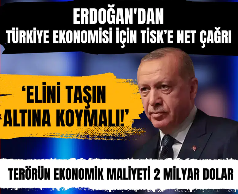 Erdoğan'dan Türkiye ekonomisi için TİSK’e net çağrı : 'Elini taşın altına koymalı!”