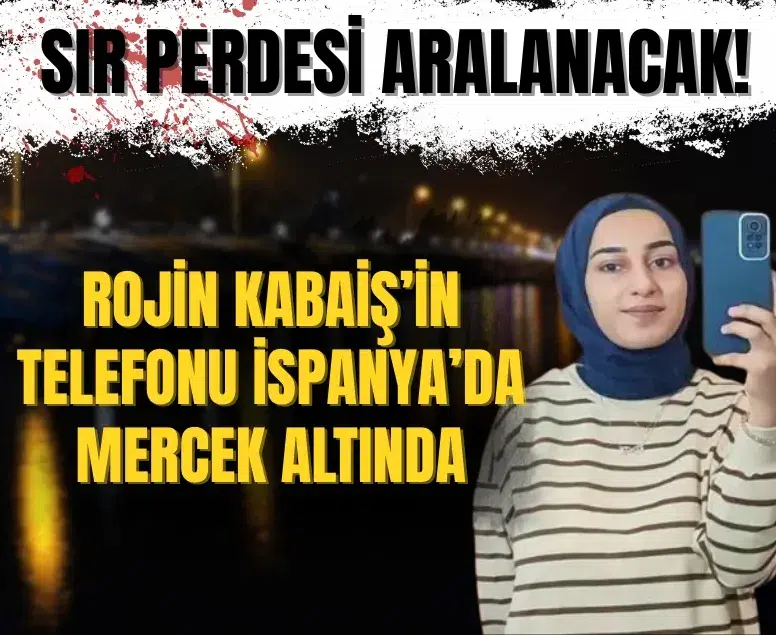 Rojin Kabaiş’in telefonu İspanya’da inceleniyor: Ölümünün ardındaki sır perdesi aralanıyor!