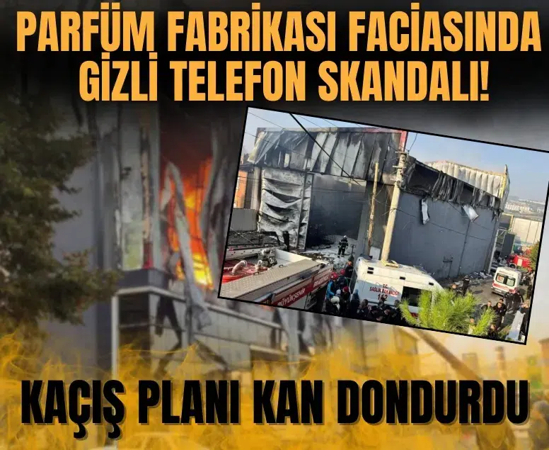 Parfüm fabrikası faciasında gizli telefon skandalı! Kaçış planı kan dondurdu