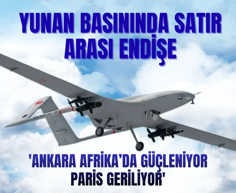 Yunan basınında satır arası endişe: 'Ankara Afrika’da güçleniyor, Paris geriliyor'