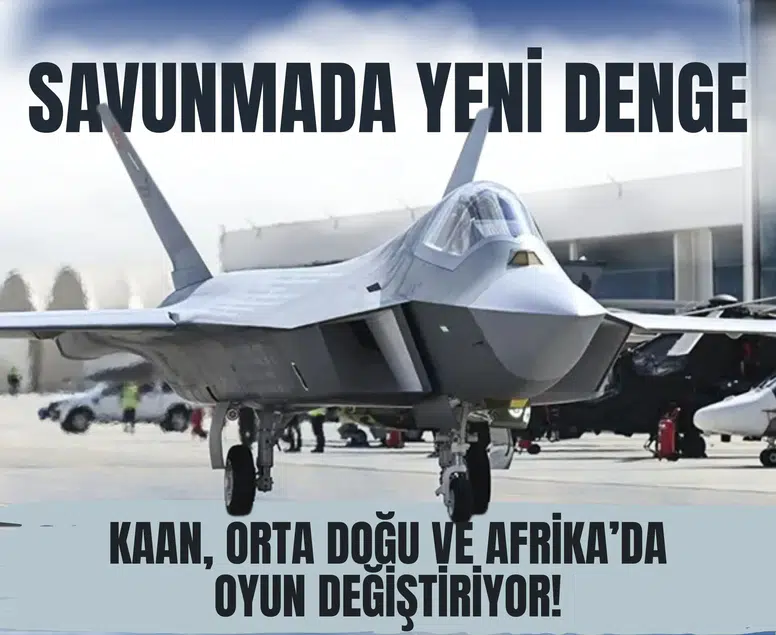 Savunmada yeni denge: KAAN, Orta Doğu ve Afrika’da oyun değiştiriyor!