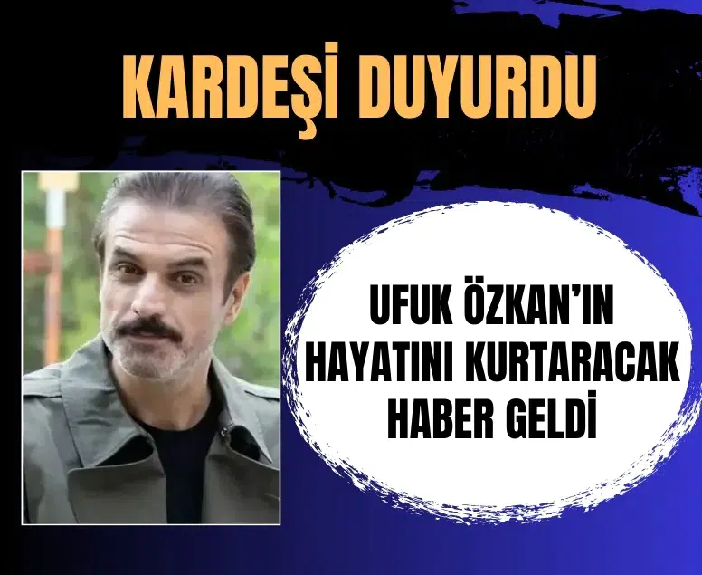 Kardeşi açıkladı: Ufuk Özkan’ın hayatını kurtaracak haber geldi