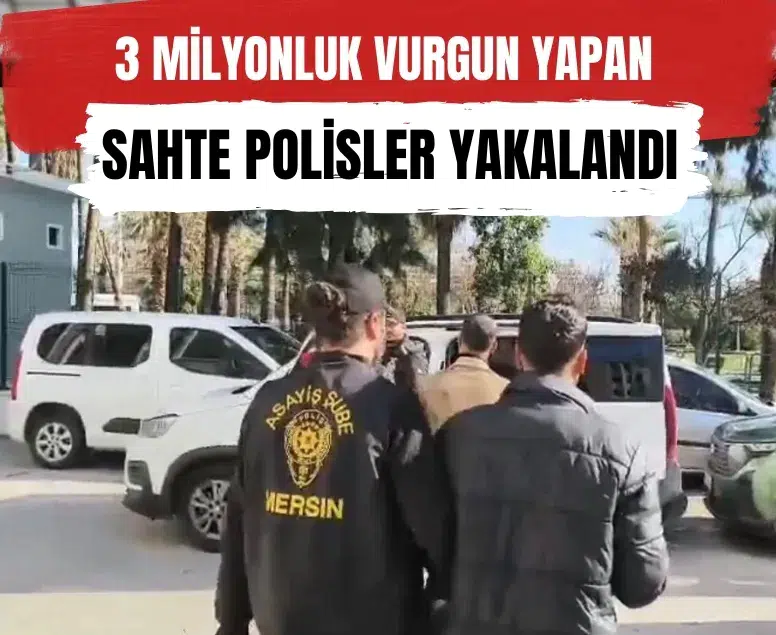 Mersin’de 3 milyonluk vurgun yapan sahte polisler yakalandı: 4 tutuklama