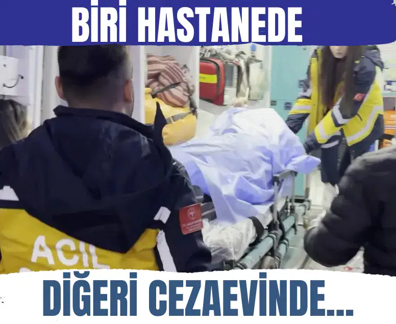 Bir anlık öfke hayatları kararttı! Biri hastanede, diğeri cezaevinde