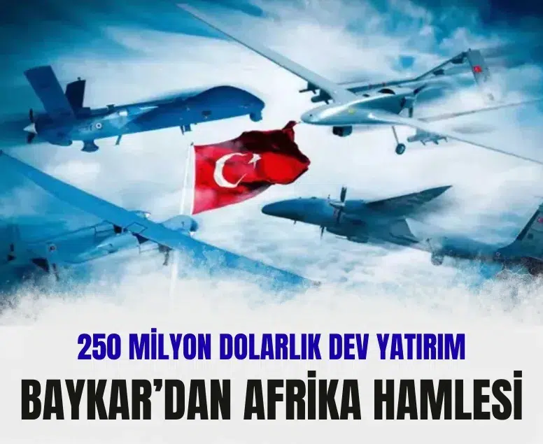 Baykar’dan Afrika hamlesi: 250 milyon dolarlık dev yatırım