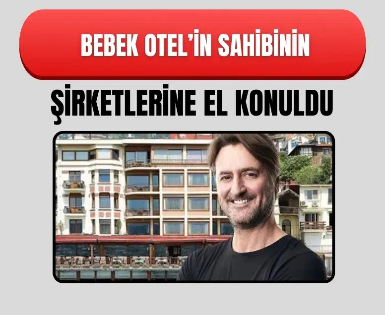 Bebek Otel sahibi Muzaffer Yıldırım’ın 6 şirketine kayyum kararı