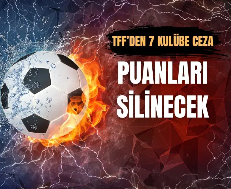 TFF’den 7 takıma şok ceza! Puanları silenecek