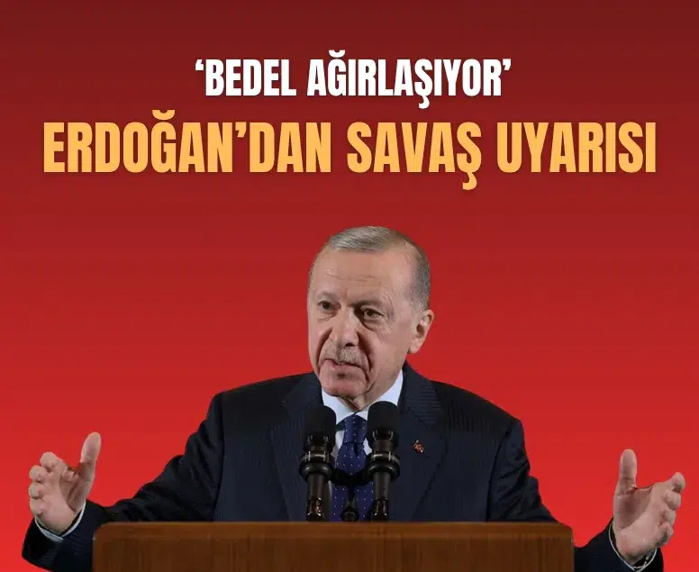 Cumhurbaşkanı Erdoğan’dan savaş uyarısı: Bedel ağırlaşıyor