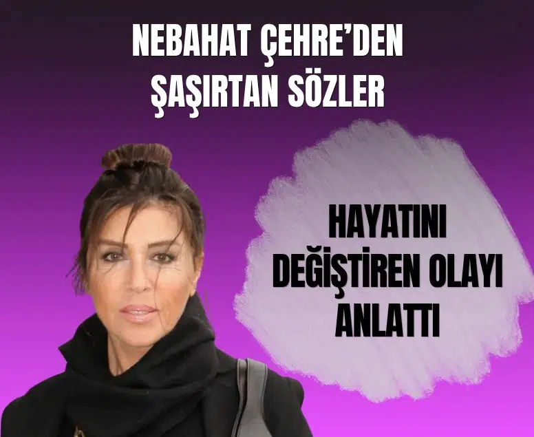 Nebahat Çehre’nin hayatını değiştiren olay ortaya çıktı