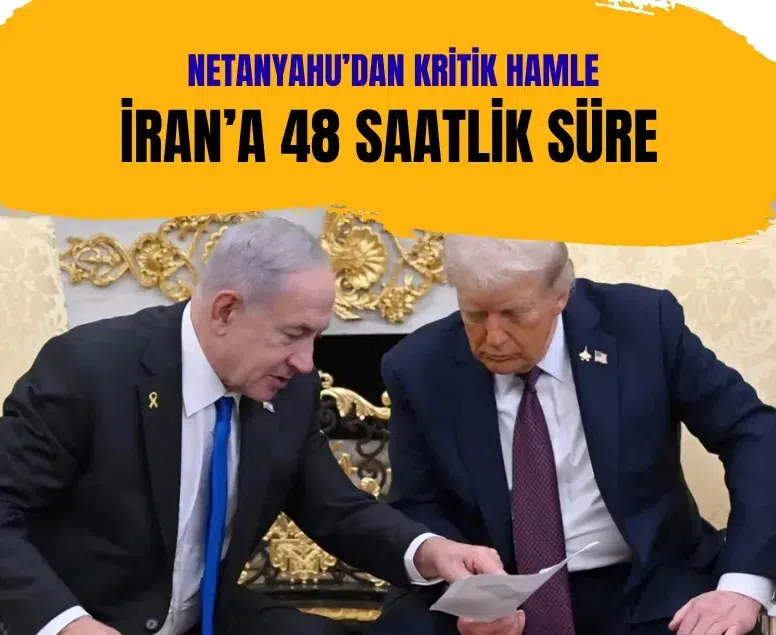 Netanyahu’dan kritik hamle: İran’a 48 saatlik süre