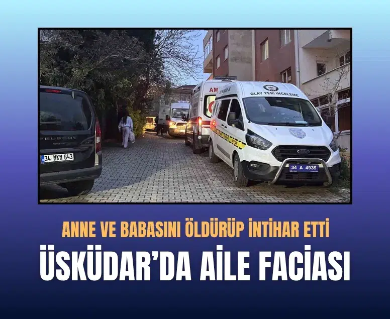 Üsküdar’da aile faciası: Anne ve babasını öldürüp intihar etti