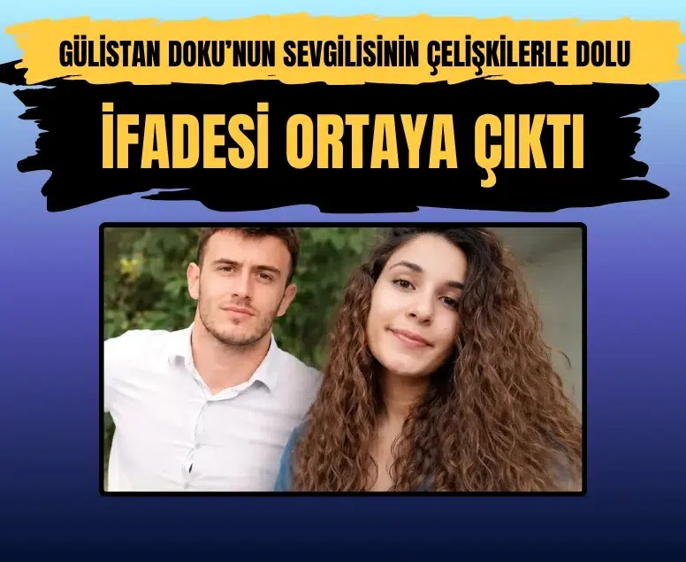 Gülistan Doku’nun sevgilisinin çelişkilerle dolu ifadesi ortaya çıktı