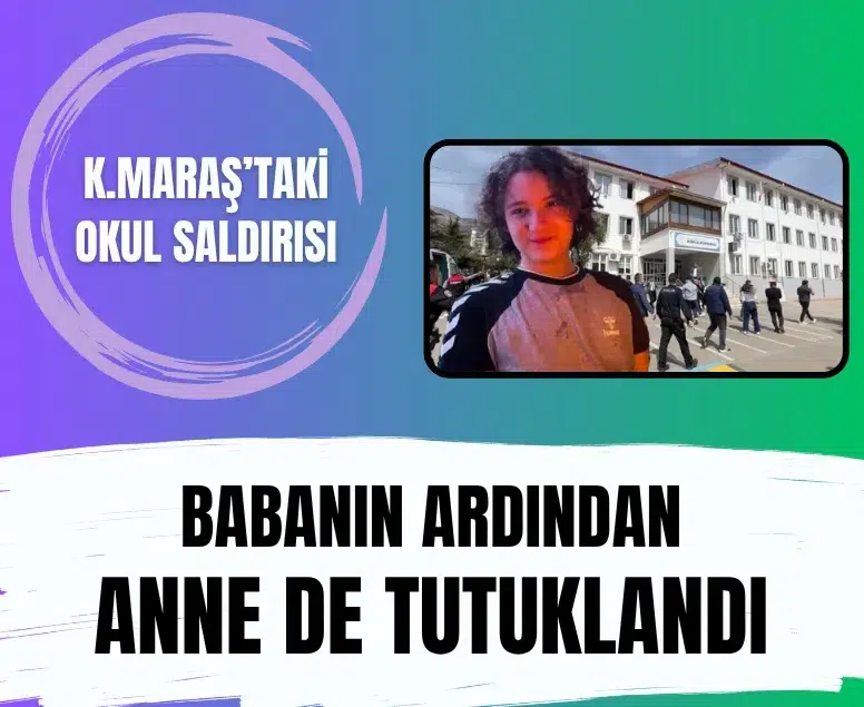 Kahramanmaraş'taki okul saldırısında flaş gelişme: Saldırganın annesi tutuklandı