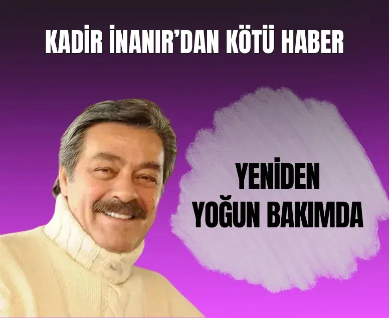 Kadir İnanır yeniden yoğun bakıma alındı