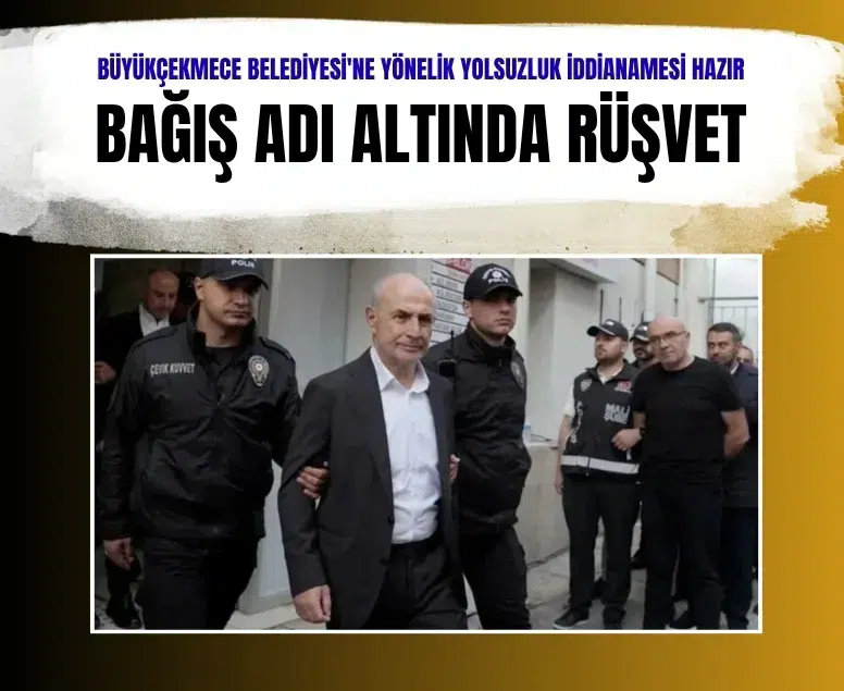 Büyükçekmece Belediyesinde rüşvet ve yolsuzluk iddianamesi hazırlandı