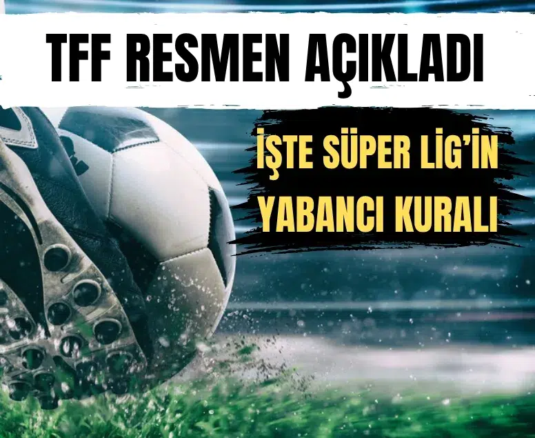 Süper Lig'de 2026-2027 sezonu yabancı futbolcu kuralı ve detayları belli oldu