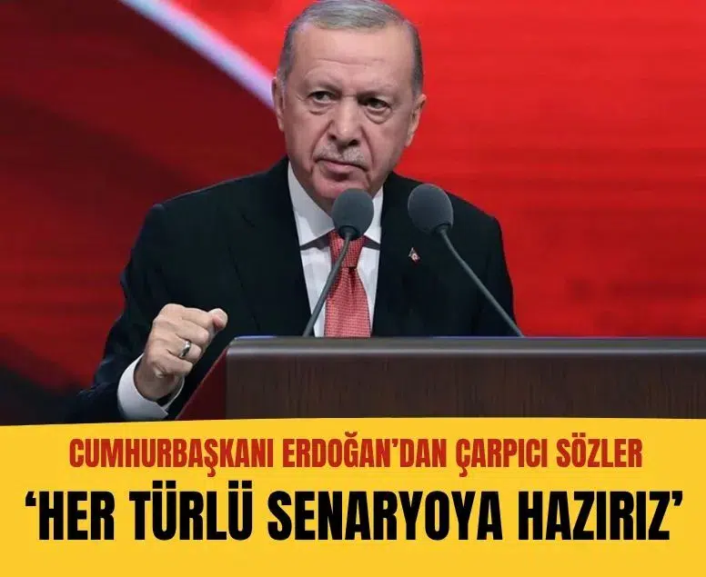 Cumhurbaşkanı Erdoğan: Her türlü senaryoya karşı kendimizi hazırlıyoruz