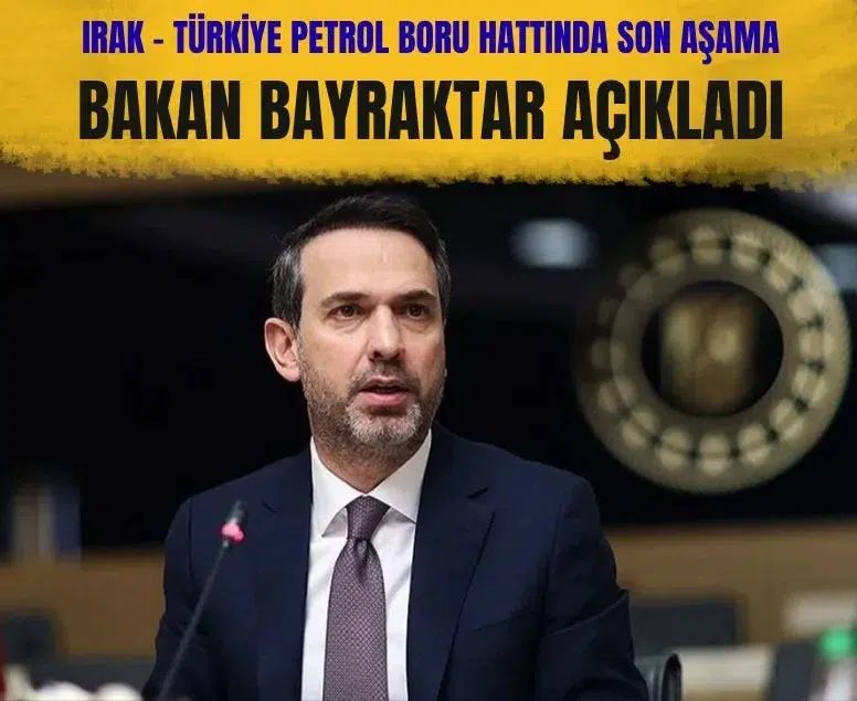 Bakan Bayraktar Irak-Türkiye petrol boru hattı anlaşmasında son aşamaya gelindiğini açıkladı