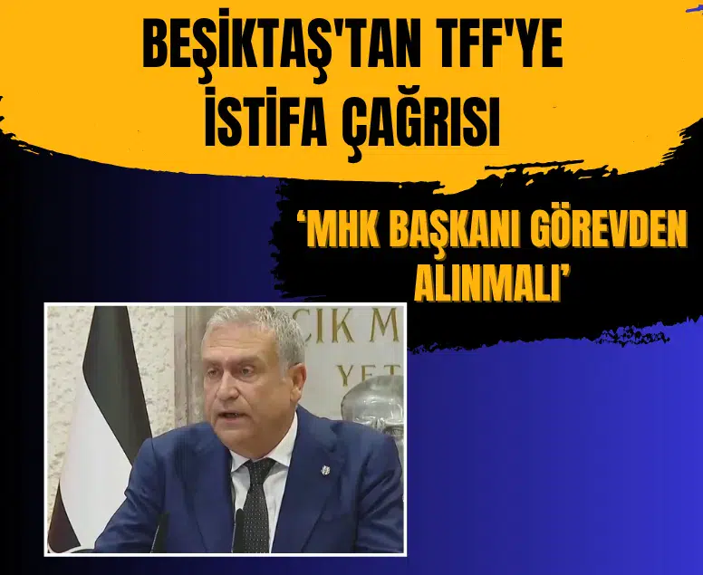 Beşiktaş TFF'ye istifa çağrısı yaptı: MHK Başkanı Ferhat Gündoğdu gitmeli
