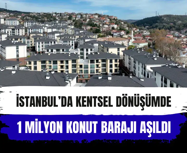 İstanbul’da kentsel dönüşümde 1 milyon konut barajı aşıldı