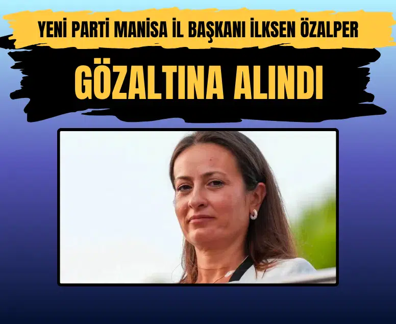 Yeni parti manisa il başkanı ilksen özalper rüşvet soruşturması kapsamında gözaltına alındı