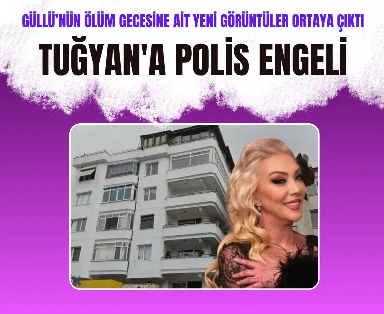 Güllü’nün ölüm gecesine ait yeni görüntüler ortaya çıktı: Tuğyan'ın eve girişine polis engeli