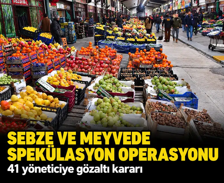 Sebze ve meyvede spekülasyon operasyonu: 41 yöneticiye gözaltı kararı