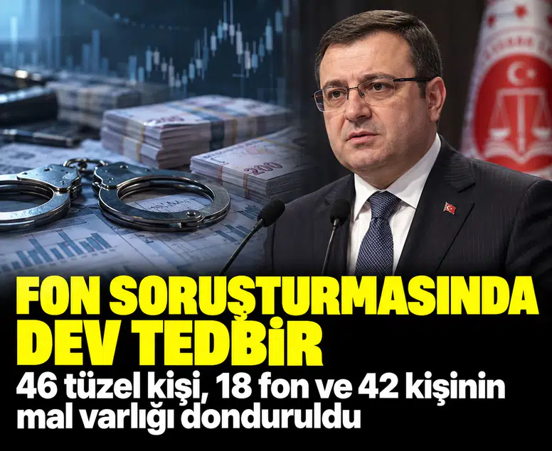 Fon soruşturmasında dev tedbir: 46 tüzel kişi, 18 fon ve 42 kişinin mal varlığı donduruldu