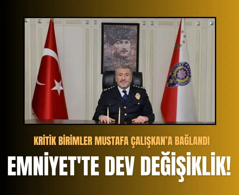 Emniyet Genel Müdürlüğü'nde kritik birimler Mustafa Çalışkan'a bağlandı