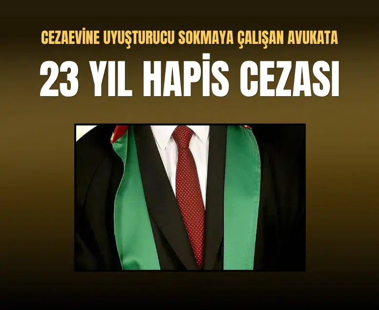 Cezaevine uyuşturucu sokmaya çalışan avukata 23 yıl hapis cezası