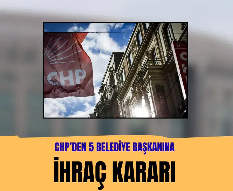 CHP'de 5 belediye başkanı kesin ihraç talebiyle disipline sevk edildi