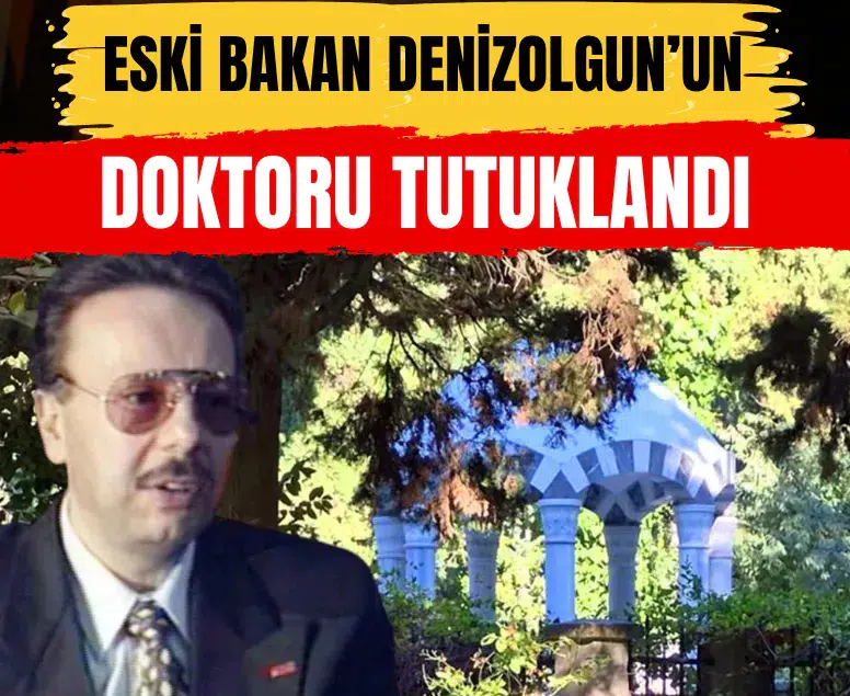Eski Bakan Denizolgun'un doktoru yalan tanıklık suçlamasıyla tutuklandı