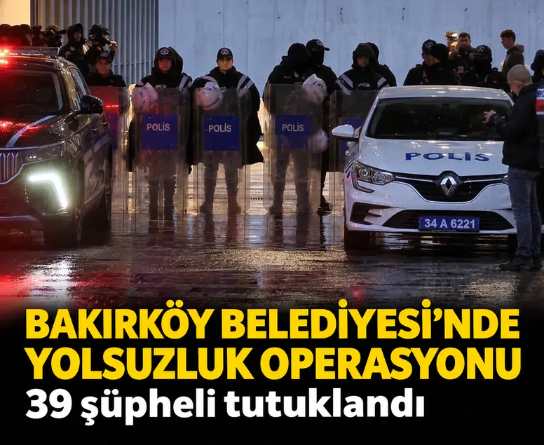 Bakırköy Belediyesi'nde yolsuzluk operasyonu: 39 şüpheli tutuklandı