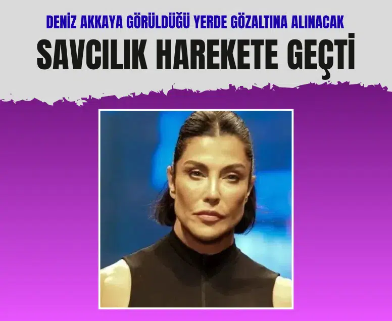 Deniz Akkaya hakkında yakalama kararı çıkarıldı