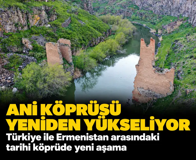 Ani Köprüsü yeniden yükseliyor: Türkiye ile Ermenistan arasındaki tarihi köprüde yeni aşama