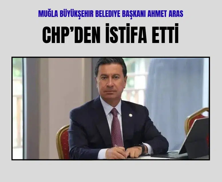 Muğla Büyükşehir Belediye Başkanı Ahmet Aras CHP'den istifa etti