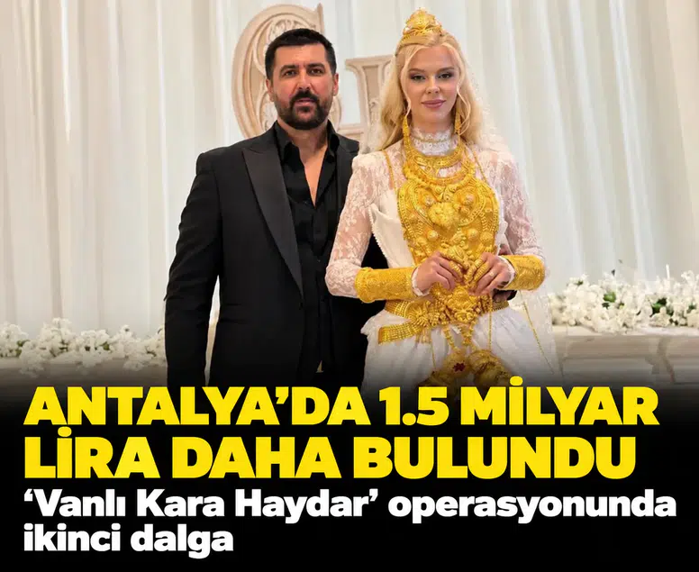 'Vanlı Kara Haydar' operasyonunda ikinci dalga: Antalya'da 1.5 Milyar Lira daha bulundu
