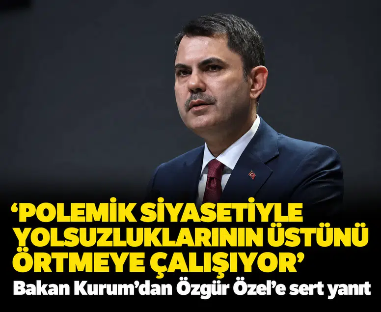 'Polemik siyasetiyle yolsuzluklarının üstünü örtmeye çalışıyor': Bakan Kurum’dan Özgür Özel’e sert yanıt