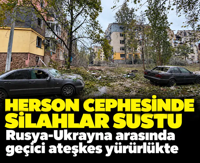 Herson cephesinde silahlar sustu: Rusya-Ukrayna arasında geçici ateşkes yürürlükte