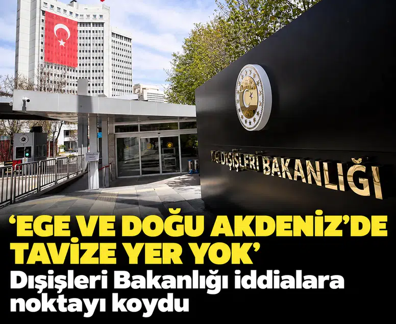 'Ege ve Doğu Akdeniz'de tavize yer yok': Dışişleri Bakanlığı iddialara noktayı koydu