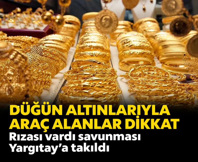 Düğün altınlarıyla araç alanlar dikkat: Rıza savunması Yargıtay’a takıldı