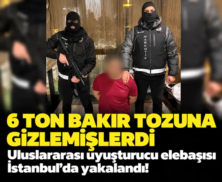 6 ton bakır tozuna gizlemişlerdi: Uluslararası uyuşturucu elebaşısı İstanbul'da yakalandı!