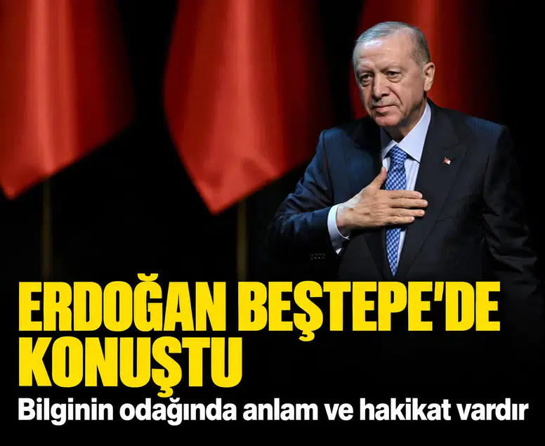 Erdoğan Beştepe'de konuştu: Bilginin odağında anlam ve hakikat vardır