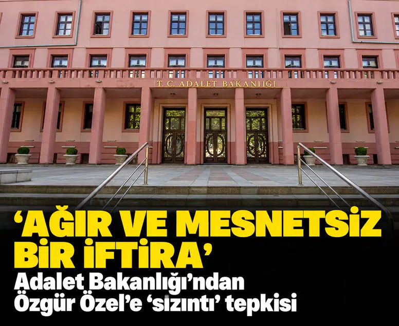 'Ağır ve mesnetsiz bir iftira': Adalet Bakanlığı'ndan Özgür Özel'e 'sızıntı' tepkisi